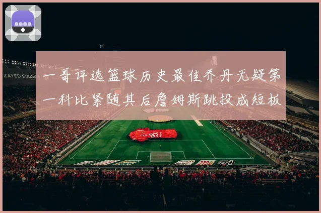 一哥评选篮球历史最佳乔丹无疑第一科比紧随其后詹姆斯跳投成短板
