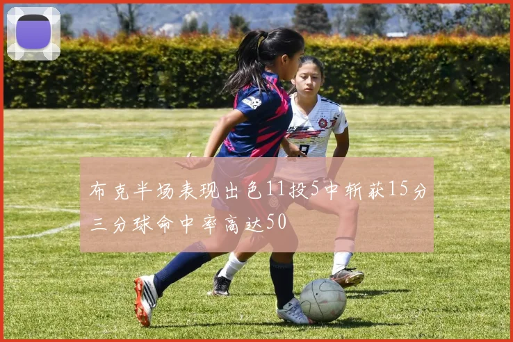 布克半场表现出色11投5中斩获15分三分球命中率高达50