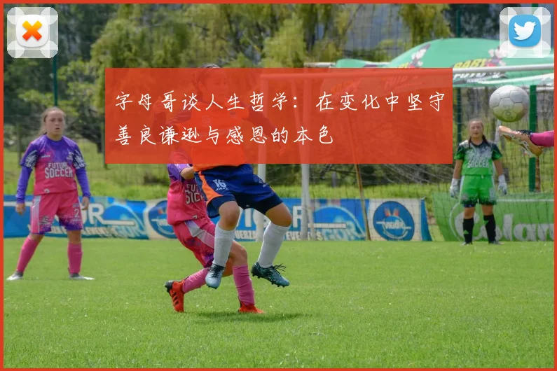 字母哥谈人生哲学：在变化中坚守善良谦逊与感恩的本色